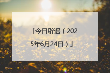 今日辟谣（2025年6月24日）