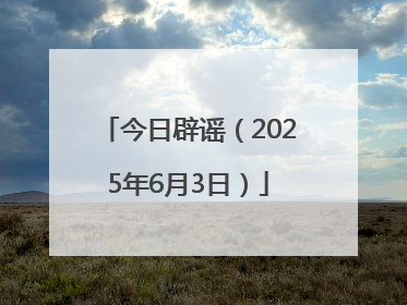 今日辟谣（2025年6月3日）