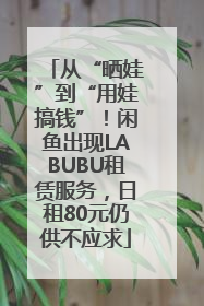 从“晒娃”到“用娃搞钱”！闲鱼出现LABUBU租赁服务，日租80元仍供不应求