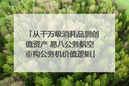 从千万级消耗品到创值资产 易八公务航空重构公务机价值逻辑