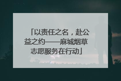 以责任之名，赴公益之约——麻城烟草志愿服务在行动