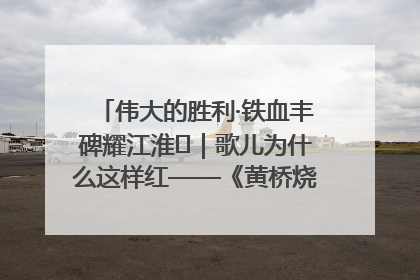 伟大的胜利·铁血丰碑耀江淮⑫｜歌儿为什么这样红——《黄桥烧饼歌》诞生记