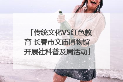 传统文化VS红色教育 长春市文庙博物馆开展社科普及周活动