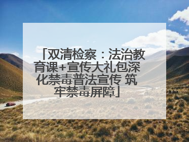 双清检察：法治教育课+宣传大礼包深化禁毒普法宣传 筑牢禁毒屏障