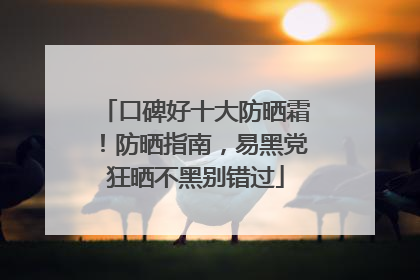 口碑好十大防晒霜！防晒指南，易黑党狂晒不黑别错过