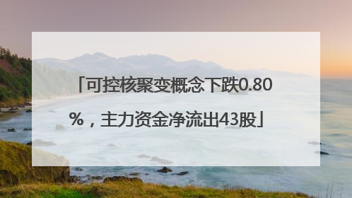 可控核聚变概念下跌0.80%，主力资金净流出43股