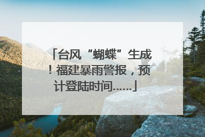台风“蝴蝶”生成！福建暴雨警报，预计登陆时间……