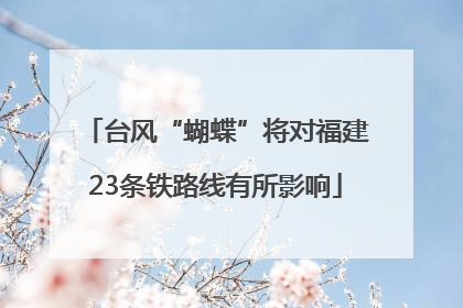 台风“蝴蝶”将对福建23条铁路线有所影响