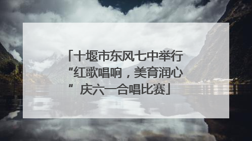 十堰市东风七中举行“红歌唱响，美育润心”庆六一合唱比赛