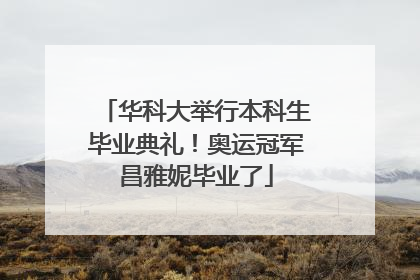 华科大举行本科生毕业典礼！奥运冠军昌雅妮毕业了