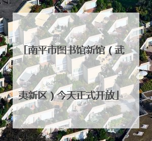 南平市图书馆新馆（武夷新区）今天正式开放