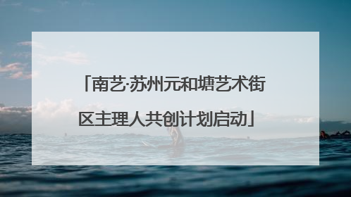 南艺·苏州元和塘艺术街区主理人共创计划启动