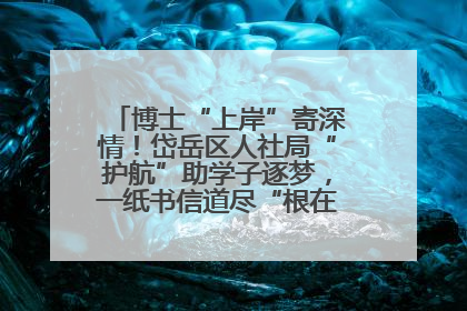 博士“上岸”寄深情！岱岳区人社局“护航”助学子逐梦，一纸书信道尽“根在岱岳”的眷恋