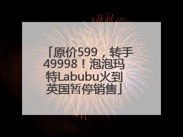 原价599，转手49998！泡泡玛特Labubu火到英国暂停销售