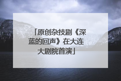 原创杂技剧《深蓝的回声》在大连大剧院首演
