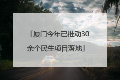 厦门今年已推动30余个民生项目落地