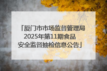 厦门市市场监督管理局2025年第11期食品安全监督抽检信息公告