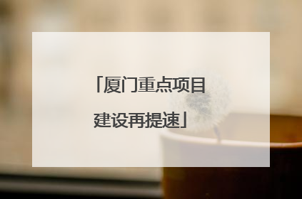 厦门重点项目建设再提速