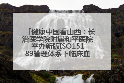 健康中国看山西：长治医学院附属和平医院举办新版ISO15189管理体系下临床血液检验培训班