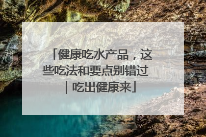 健康吃水产品，这些吃法和要点别错过｜吃出健康来