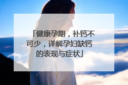 健康孕期，补钙不可少，详解孕妇缺钙的表现与症状