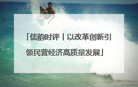 儒韵时评丨以改革创新引领民营经济高质量发展