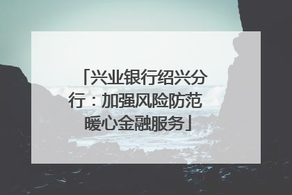 兴业银行绍兴分行：加强风险防范 暖心金融服务