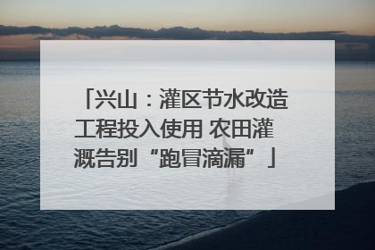 兴山：灌区节水改造工程投入使用 农田灌溉告别“跑冒滴漏”