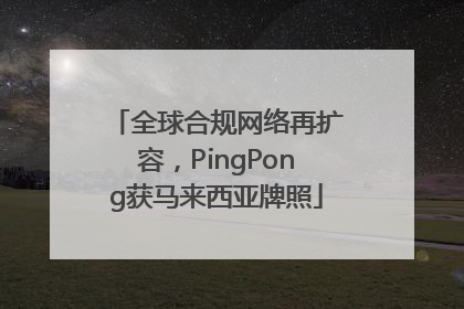 全球合规网络再扩容，PingPong获马来西亚牌照