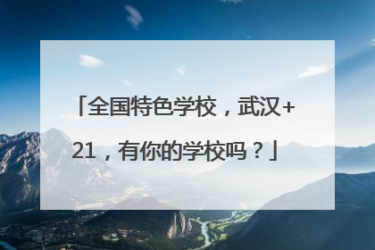 全国特色学校，武汉+21，有你的学校吗？