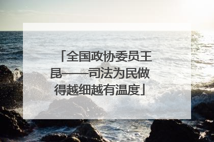 全国政协委员王昆——司法为民做得越细越有温度