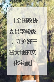 全国政协委员李骏虎：守护好三晋大地的文化宝藏