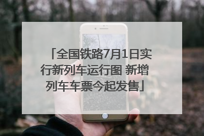 全国铁路7月1日实行新列车运行图 新增列车车票今起发售