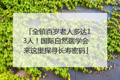 全镇百岁老人多达13人！国际自然医学会来这里探寻长寿密码