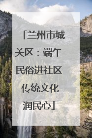 兰州市城关区：端午民俗进社区 传统文化润民心