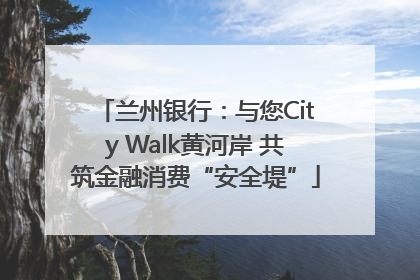 兰州银行：与您City Walk黄河岸 共筑金融消费“安全堤”