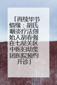 再续毕节情缘：胡氏咽炎疗法创始人胡春强在七星关区中医妇幼集团医院预约开诊