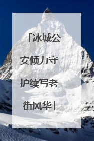 冰城公安倾力守护续写老街风华