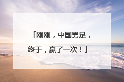 刚刚，中国男足，终于，赢了一次！