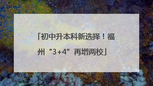 初中升本科新选择！福州“3+4”再增两校