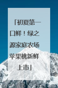 初夏第一口鲜！绿之源家庭农场苹果桃新鲜上市