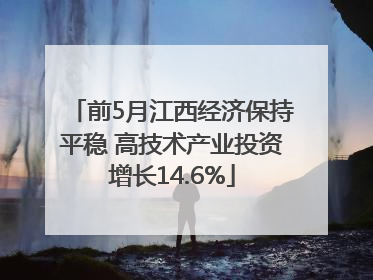 前5月江西经济保持平稳 高技术产业投资增长14.6%