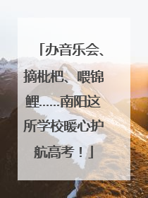 办音乐会、摘枇杷、喂锦鲤……南阳这所学校暖心护航高考！