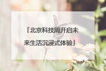 北京科技周开启未来生活沉浸式体验