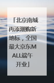 北京南城再添潮购新地标，全国最大京东MALL端午开业