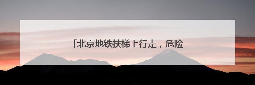 北京地铁扶梯上行走，危险，易呈“多米诺”摔倒！