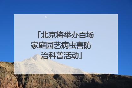北京将举办百场家庭园艺病虫害防治科普活动