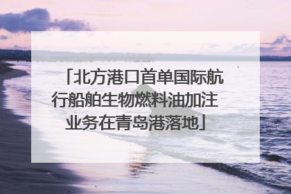 北方港口首单国际航行船舶生物燃料油加注业务在青岛港落地