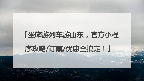 坐旅游列车游山东，官方小程序攻略/订票/优惠全搞定！
