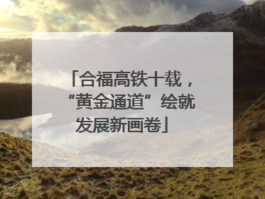 合福高铁十载，“黄金通道”绘就发展新画卷